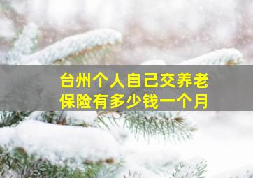 台州个人自己交养老保险有多少钱一个月