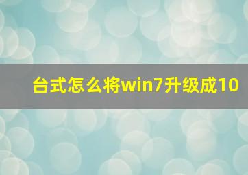 台式怎么将win7升级成10