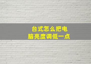 台式怎么把电脑亮度调低一点