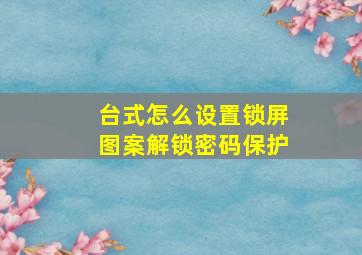 台式怎么设置锁屏图案解锁密码保护