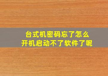 台式机密码忘了怎么开机启动不了软件了呢