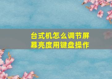 台式机怎么调节屏幕亮度用键盘操作