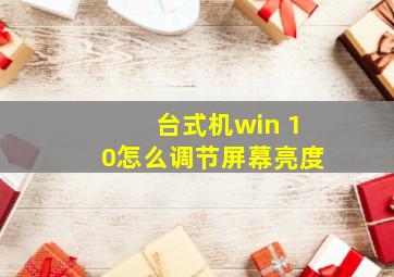 台式机win 10怎么调节屏幕亮度