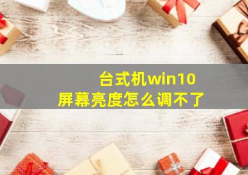 台式机win10屏幕亮度怎么调不了