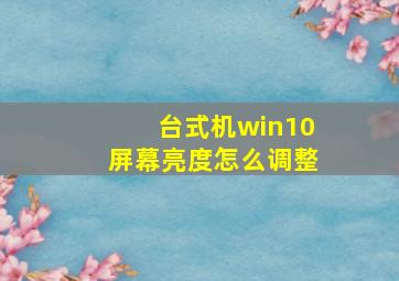 台式机win10屏幕亮度怎么调整