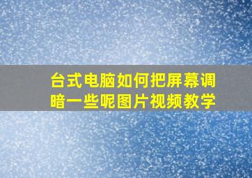 台式电脑如何把屏幕调暗一些呢图片视频教学