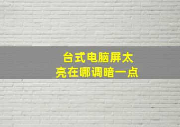 台式电脑屏太亮在哪调暗一点