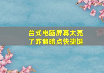 台式电脑屏幕太亮了咋调暗点快捷键