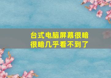 台式电脑屏幕很暗很暗几乎看不到了