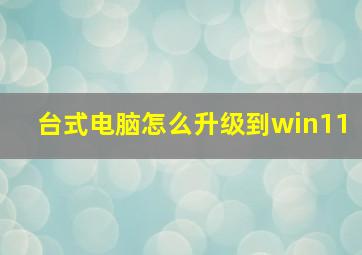 台式电脑怎么升级到win11