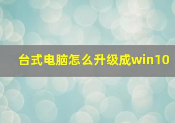 台式电脑怎么升级成win10