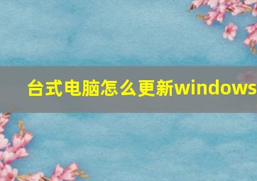 台式电脑怎么更新windows7