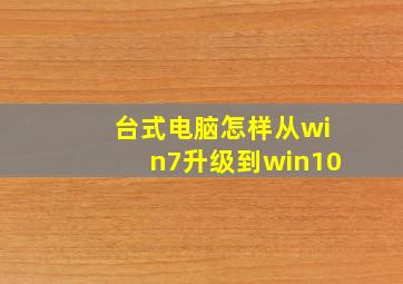 台式电脑怎样从win7升级到win10