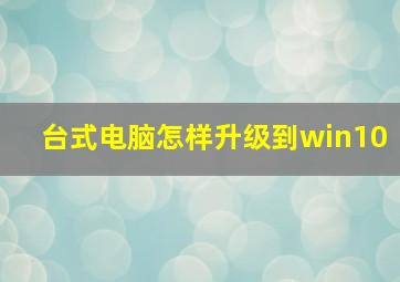 台式电脑怎样升级到win10