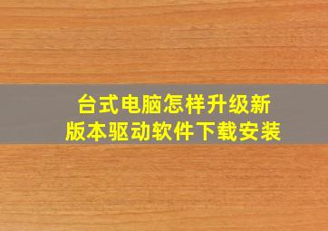 台式电脑怎样升级新版本驱动软件下载安装