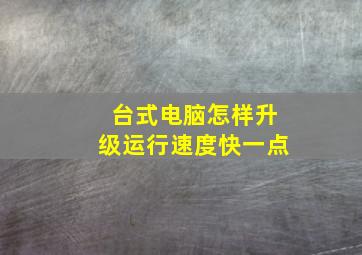 台式电脑怎样升级运行速度快一点