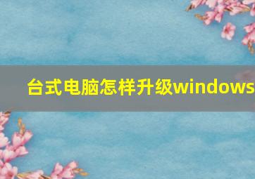 台式电脑怎样升级windows7