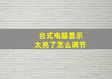 台式电脑显示太亮了怎么调节