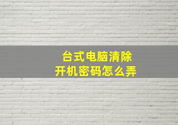 台式电脑清除开机密码怎么弄