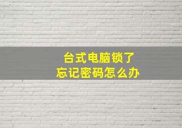 台式电脑锁了忘记密码怎么办