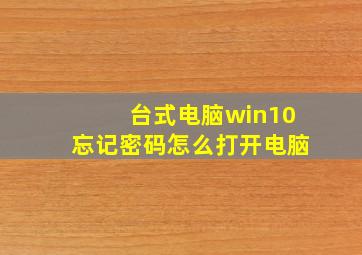 台式电脑win10忘记密码怎么打开电脑