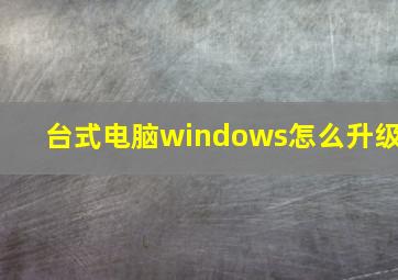 台式电脑windows怎么升级