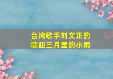 台湾歌手刘文正的歌曲三月里的小雨