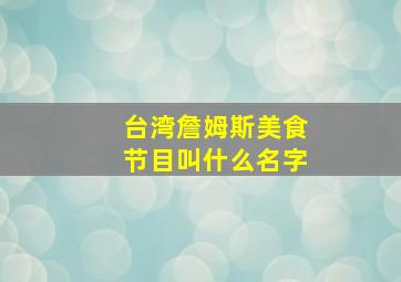 台湾詹姆斯美食节目叫什么名字