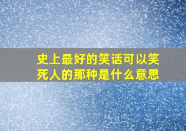 史上最好的笑话可以笑死人的那种是什么意思