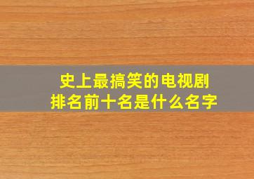 史上最搞笑的电视剧排名前十名是什么名字