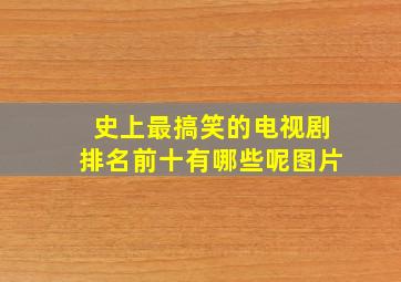 史上最搞笑的电视剧排名前十有哪些呢图片