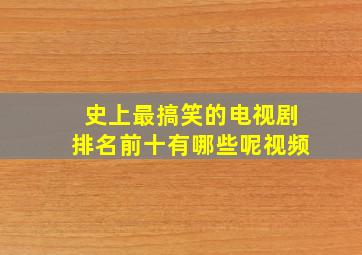 史上最搞笑的电视剧排名前十有哪些呢视频