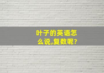 叶子的英语怎么说,复数呢?