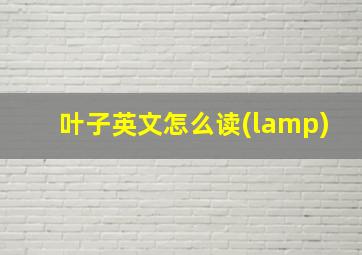 叶子英文怎么读(lamp)