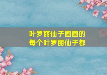 叶罗丽仙子画画的每个叶罗丽仙子都