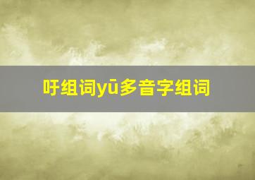 吁组词yū多音字组词