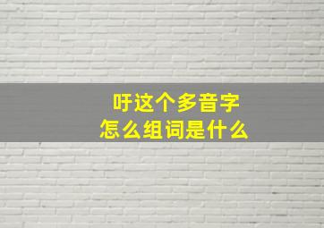 吁这个多音字怎么组词是什么