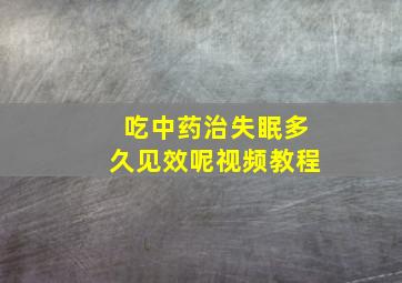 吃中药治失眠多久见效呢视频教程