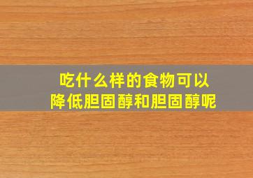 吃什么样的食物可以降低胆固醇和胆固醇呢