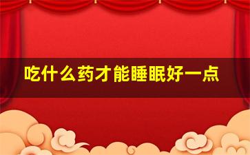 吃什么药才能睡眠好一点