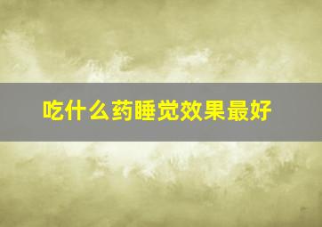 吃什么药睡觉效果最好