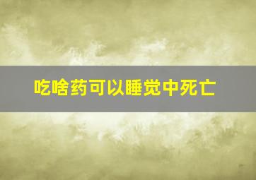 吃啥药可以睡觉中死亡