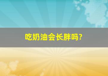 吃奶油会长胖吗?