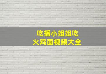 吃播小姐姐吃火鸡面视频大全