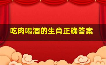 吃肉喝酒的生肖正确答案