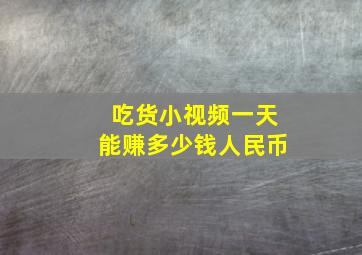 吃货小视频一天能赚多少钱人民币