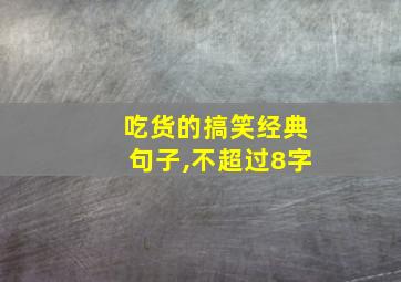 吃货的搞笑经典句子,不超过8字