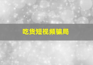 吃货短视频骗局