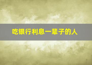 吃银行利息一辈子的人