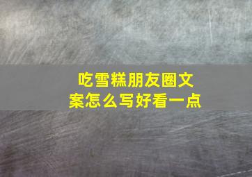 吃雪糕朋友圈文案怎么写好看一点